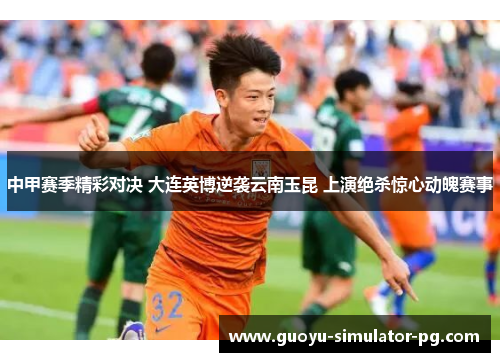 中甲赛季精彩对决 大连英博逆袭云南玉昆 上演绝杀惊心动魄赛事