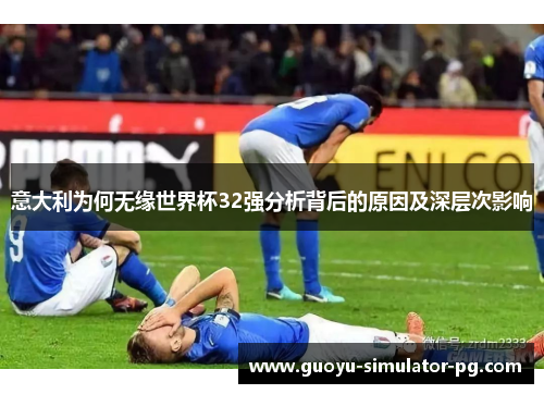 意大利为何无缘世界杯32强分析背后的原因及深层次影响