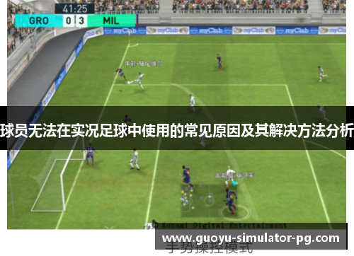 球员无法在实况足球中使用的常见原因及其解决方法分析 球员无法在实况足球中使用的常见原因及其解决方法分析