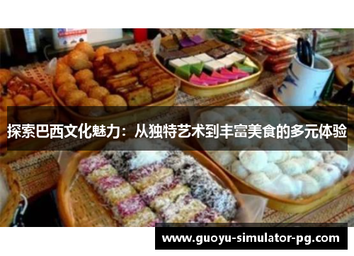 探索巴西文化魅力:从独特艺术到丰富美食的多元体验 探索巴西文化魅力:从独特艺术到丰富美食的多元体验