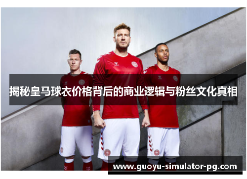 揭秘皇马球衣价格背后的商业逻辑与粉丝文化真相
