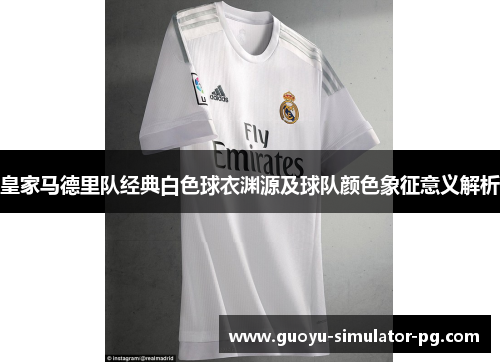 皇家马德里队经典白色球衣渊源及球队颜色象征意义解析 皇家马德里队经典白色球衣渊源及球队颜色象征意义解析