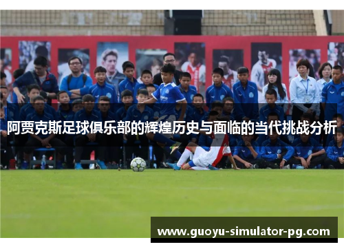 阿贾克斯足球俱乐部的辉煌历史与面临的当代挑战分析 阿贾克斯足球俱乐部的辉煌历史与面临的当代挑战分析