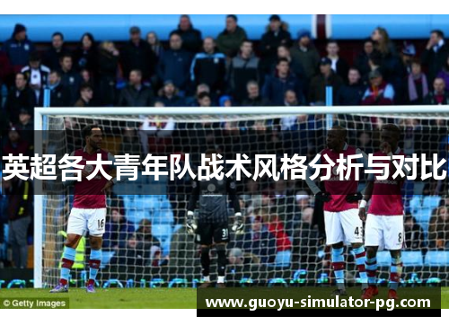 英超各大青年队战术风格分析与对比