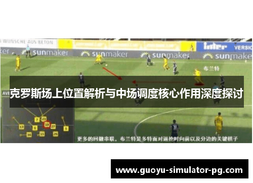 克罗斯场上位置解析与中场调度核心作用深度探讨 克罗斯场上位置解析与中场调度核心作用深度探讨