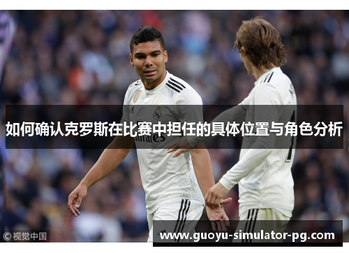 如何确认克罗斯在比赛中担任的具体位置与角色分析