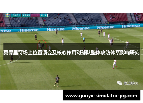 莫德里奇场上位置演变及核心作用对球队整体攻防体系影响研究