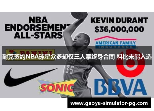 耐克签约NBA球星众多却仅三人享终身合同 科比未能入选 耐克签约NBA球星众多却仅三人享终身合同 科比未能入选