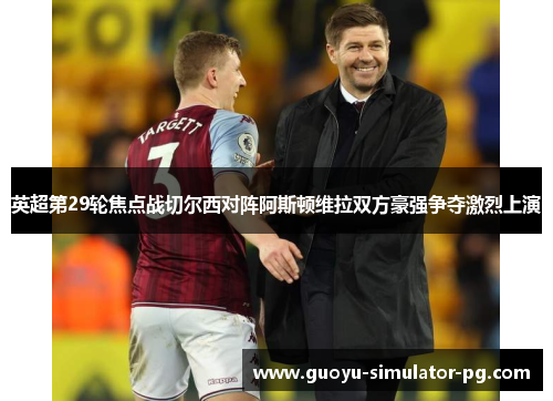 英超第29轮焦点战切尔西对阵阿斯顿维拉双方豪强争夺激烈上演 英超第29轮焦点战切尔西对阵阿斯顿维拉双方豪强争夺激烈上演