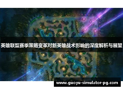 英雄联盟赛季策略变革对新英雄战术影响的深度解析与展望