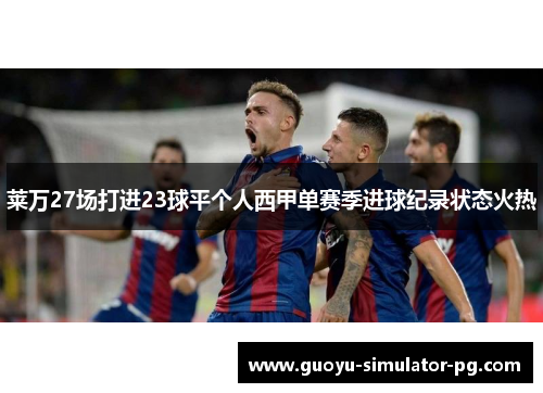莱万27场打进23球平个人西甲单赛季进球纪录状态火热