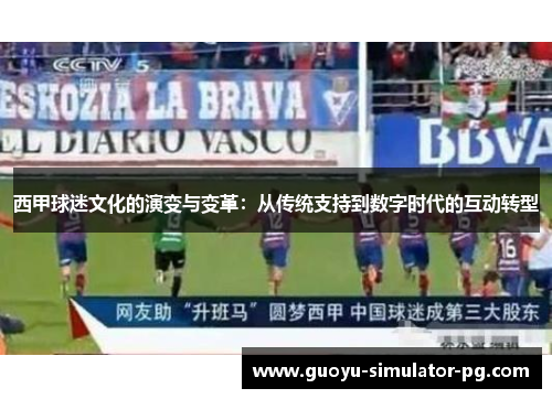 西甲球迷文化的演变与变革:从传统支持到数字时代的互动转型 西甲球迷文化的演变与变革:从传统支持到数字时代的互动转型