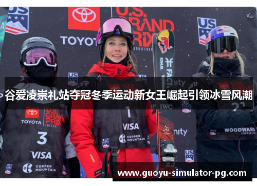 谷爱凌崇礼站夺冠冬季运动新女王崛起引领冰雪风潮 谷爱凌崇礼站夺冠冬季运动新女王崛起引领冰雪风潮