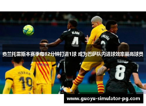 费兰托雷斯本赛季每82分钟打进1球 成为巴萨队内进球效率最高球员