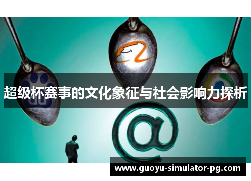 超级杯赛事的文化象征与社会影响力探析