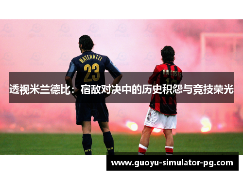 透视米兰德比:宿敌对决中的历史积怨与竞技荣光 透视米兰德比:宿敌对决中的历史积怨与竞技荣光