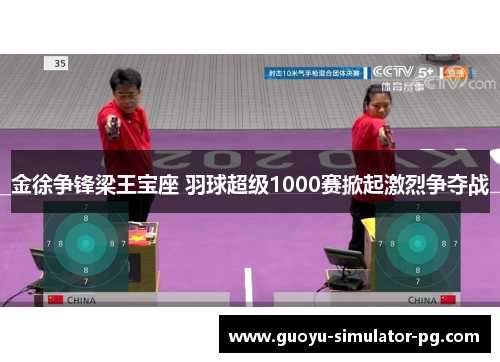 金徐争锋梁王宝座 羽球超级1000赛掀起激烈争夺战 金徐争锋梁王宝座 羽球超级1000赛掀起激烈争夺战