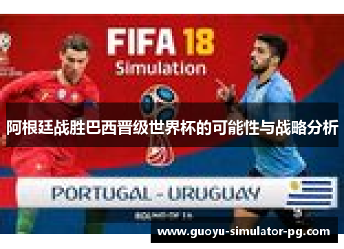 阿根廷战胜巴西晋级世界杯的可能性与战略分析
