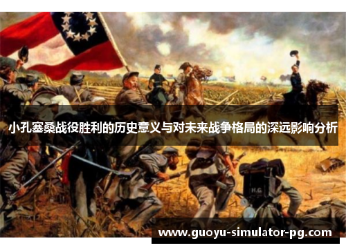 小孔塞桑战役胜利的历史意义与对未来战争格局的深远影响分析