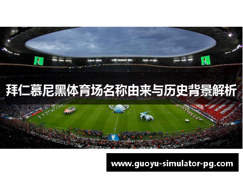 拜仁慕尼黑体育场名称由来与历史背景解析