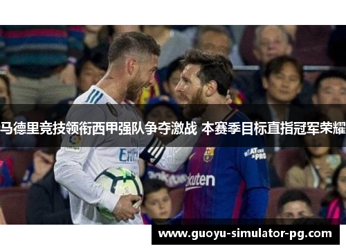 马德里竞技领衔西甲强队争夺激战 本赛季目标直指冠军荣耀