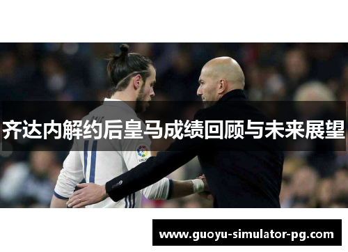 齐达内解约后皇马成绩回顾与未来展望 齐达内解约后皇马成绩回顾与未来展望