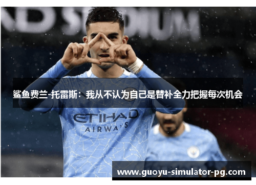 鲨鱼费兰-托雷斯:我从不认为自己是替补全力把握每次机会 鲨鱼费兰-托雷斯:我从不认为自己是替补全力把握每次机会