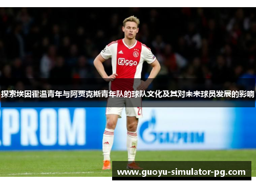 探索埃因霍温青年与阿贾克斯青年队的球队文化及其对未来球员发展的影响 探索埃因霍温青年与阿贾克斯青年队的球队文化及其对未来球员发展的影响