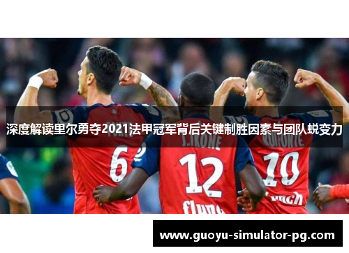 深度解读里尔勇夺2021法甲冠军背后关键制胜因素与团队蜕变力 深度解读里尔勇夺2021法甲冠军背后关键制胜因素与团队蜕变力