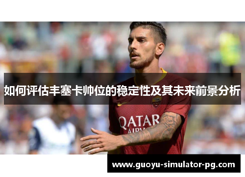 如何评估丰塞卡帅位的稳定性及其未来前景分析