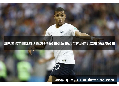 姆巴佩携手国际组织推动全球教育倡议 助力贫困地区儿童获得优质教育 姆巴佩携手国际组织推动全球教育倡议 助力贫困地区儿童获得优质教育