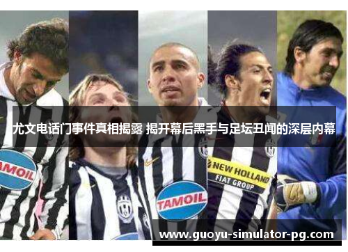 尤文电话门事件真相揭露 揭开幕后黑手与足坛丑闻的深层内幕 尤文电话门事件真相揭露 揭开幕后黑手与足坛丑闻的深层内幕