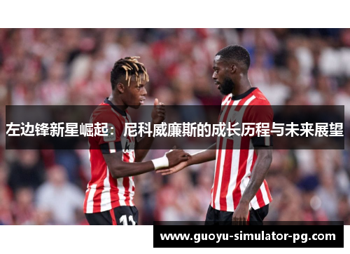 左边锋新星崛起:尼科威廉斯的成长历程与未来展望 左边锋新星崛起:尼科威廉斯的成长历程与未来展望