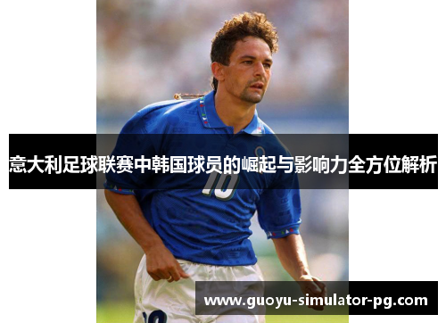 意大利足球联赛中韩国球员的崛起与影响力全方位解析