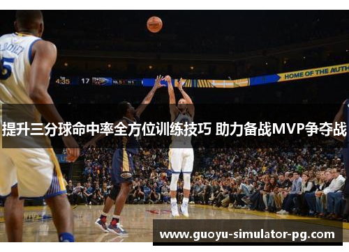 提升三分球命中率全方位训练技巧 助力备战MVP争夺战