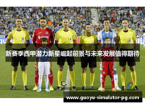 新赛季西甲潜力新星崛起前景与未来发展值得期待