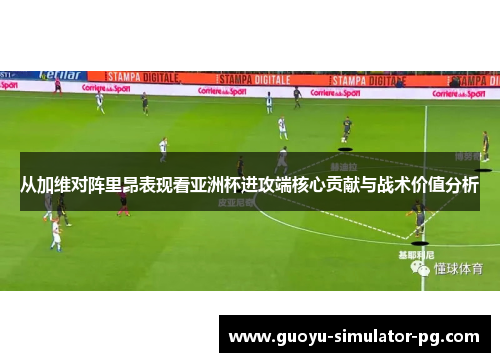 从加维对阵里昂表现看亚洲杯进攻端核心贡献与战术价值分析 从加维对阵里昂表现看亚洲杯进攻端核心贡献与战术价值分析