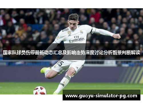 国家队球员伤停最新动态汇总及影响走势深度讨论分析前景判断解读 国家队球员伤停最新动态汇总及影响走势深度讨论分析前景判断解读