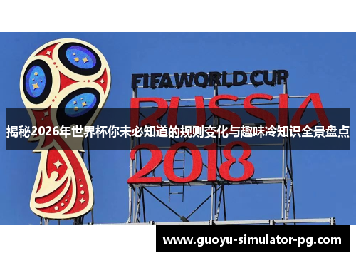 揭秘2026年世界杯你未必知道的规则变化与趣味冷知识全景盘点