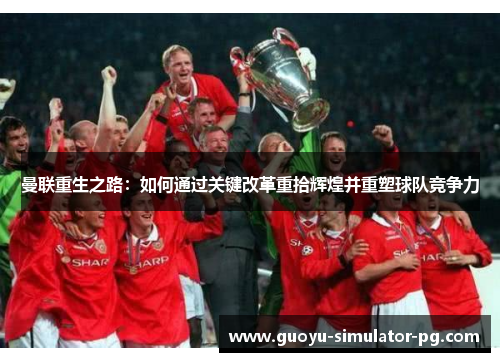 曼联重生之路:如何通过关键改革重拾辉煌并重塑球队竞争力 曼联重生之路:如何通过关键改革重拾辉煌并重塑球队竞争力