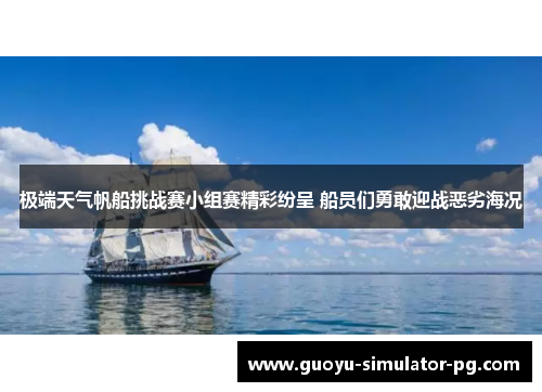 极端天气帆船挑战赛小组赛精彩纷呈 船员们勇敢迎战恶劣海况