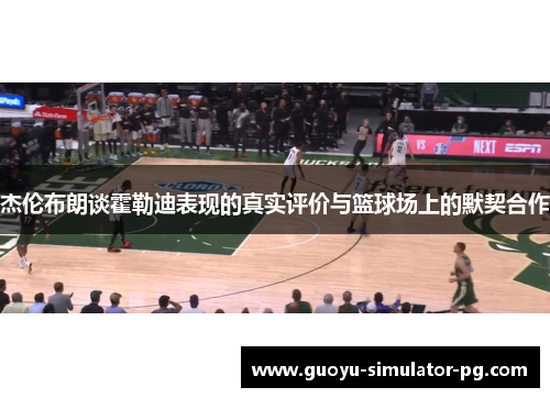 杰伦布朗谈霍勒迪表现的真实评价与篮球场上的默契合作