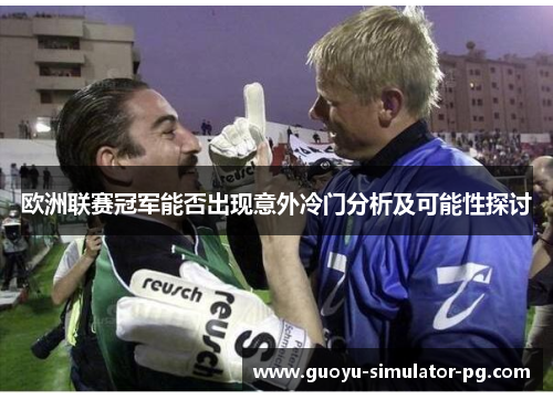 欧洲联赛冠军能否出现意外冷门分析及可能性探讨 欧洲联赛冠军能否出现意外冷门分析及可能性探讨