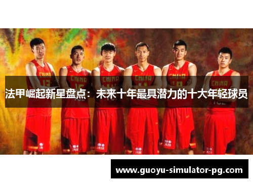 法甲崛起新星盘点:未来十年最具潜力的十大年轻球员 法甲崛起新星盘点:未来十年最具潜力的十大年轻球员