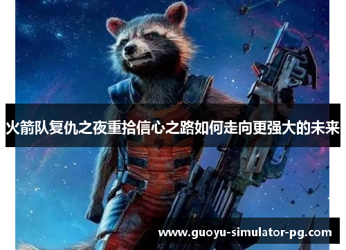火箭队复仇之夜重拾信心之路如何走向更强大的未来 火箭队复仇之夜重拾信心之路如何走向更强大的未来