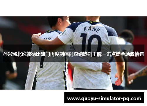孙兴慜北伦敦德比破门再度刺痛阿森纳热刺王牌一击点燃全场激情看 孙兴慜北伦敦德比破门再度刺痛阿森纳热刺王牌一击点燃全场激情看