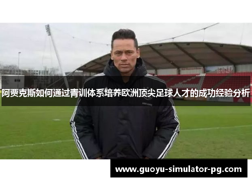 阿贾克斯如何通过青训体系培养欧洲顶尖足球人才的成功经验分析 阿贾克斯如何通过青训体系培养欧洲顶尖足球人才的成功经验分析