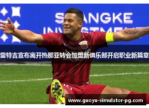 雷特吉宣布离开热那亚转会加盟新俱乐部开启职业新篇章 雷特吉宣布离开热那亚转会加盟新俱乐部开启职业新篇章