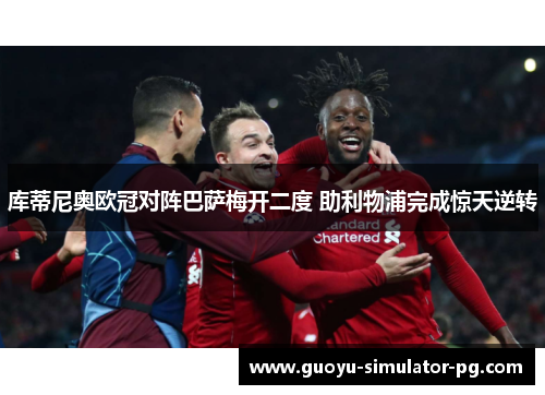 库蒂尼奥欧冠对阵巴萨梅开二度 助利物浦完成惊天逆转 库蒂尼奥欧冠对阵巴萨梅开二度 助利物浦完成惊天逆转