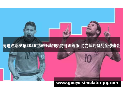 阿迪达斯发布2026世界杯裁判员特制训练服 助力裁判备战全球盛会 阿迪达斯发布2026世界杯裁判员特制训练服 助力裁判备战全球盛会